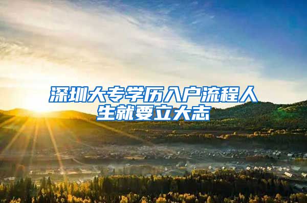 深圳大专学历入户流程人生就要立大志