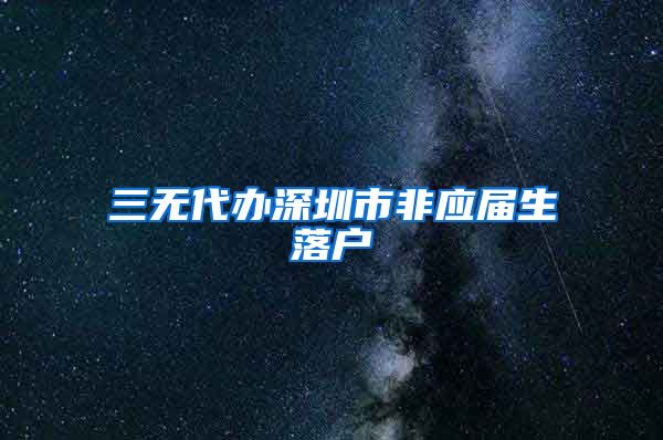 三无代办深圳市非应届生落户