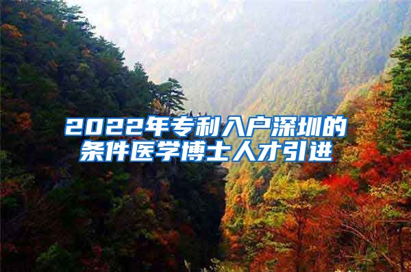 2022年专利入户深圳的条件医学博士人才引进