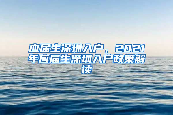 应届生深圳入户，2021年应届生深圳入户政策解读
