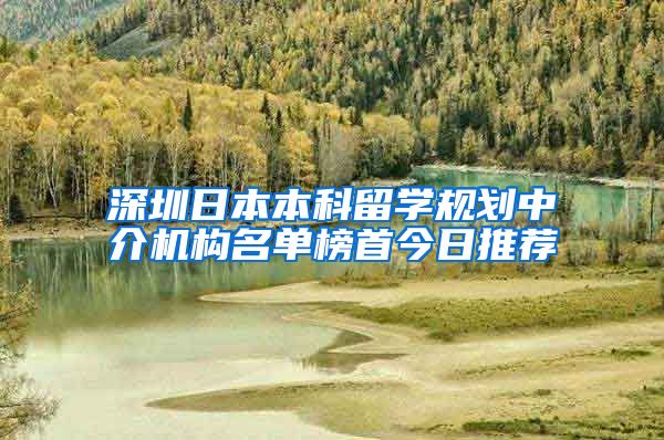 深圳日本本科留学规划中介机构名单榜首今日推荐