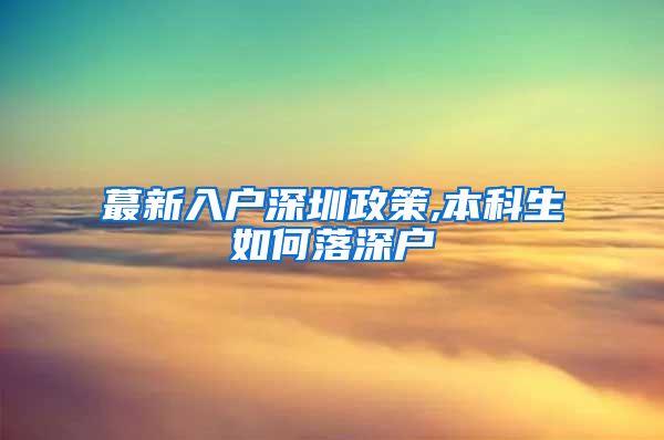蕞新入户深圳政策,本科生如何落深户