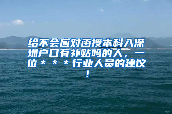 给不会应对函授本科入深圳户口有补贴吗的人，一位＊＊＊行业人员的建议！