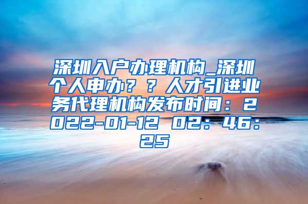 深圳入户办理机构_深圳个人申办？？人才引进业务代理机构发布时间：2022-01-12 02：46：25