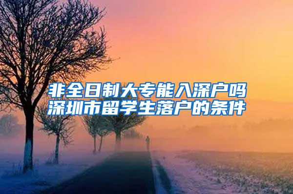 非全日制大专能入深户吗深圳市留学生落户的条件