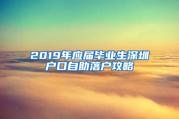 2019年应届毕业生深圳户口自助落户攻略