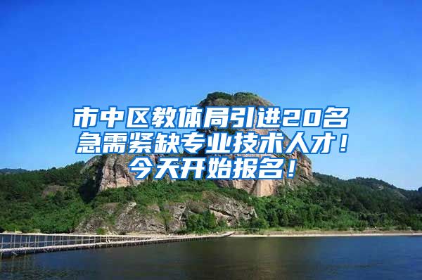 市中区教体局引进20名急需紧缺专业技术人才！今天开始报名！