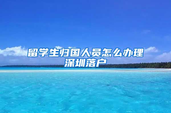 留学生归国人员怎么办理深圳落户