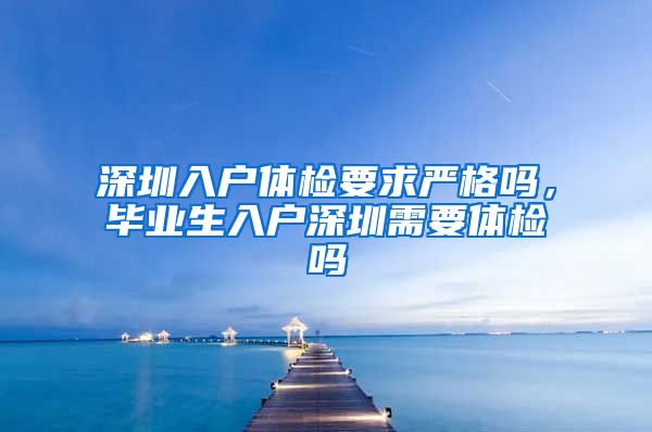 深圳入户体检要求严格吗，毕业生入户深圳需要体检吗
