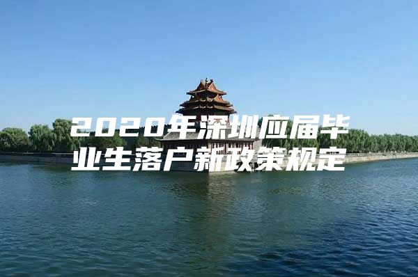 2020年深圳应届毕业生落户新政策规定