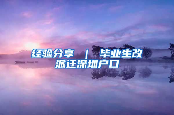 经验分享 ｜ 毕业生改派迁深圳户口