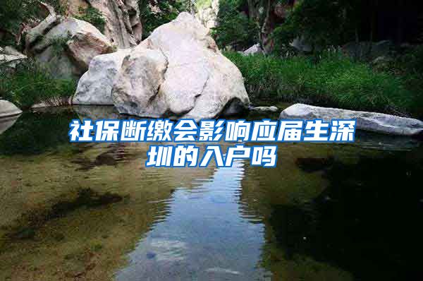社保断缴会影响应届生深圳的入户吗