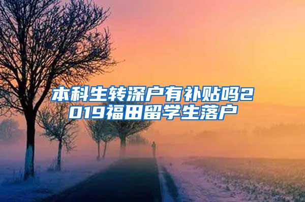 本科生转深户有补贴吗2019福田留学生落户