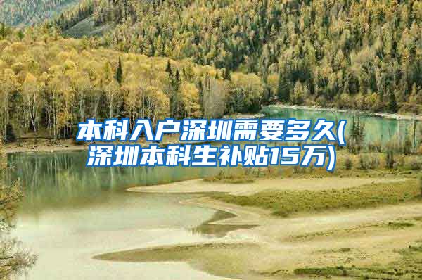 本科入户深圳需要多久(深圳本科生补贴15万)