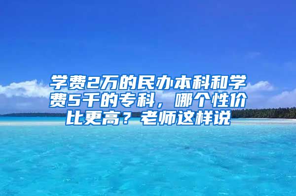 学费2万的民办本科和学费5千的专科，哪个性价比更高？老师这样说