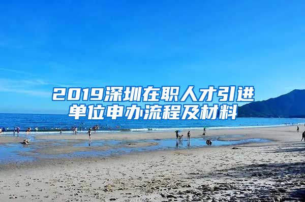 2019深圳在职人才引进单位申办流程及材料