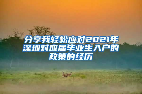 分享我轻松应对2021年深圳对应届毕业生入户的政策的经历