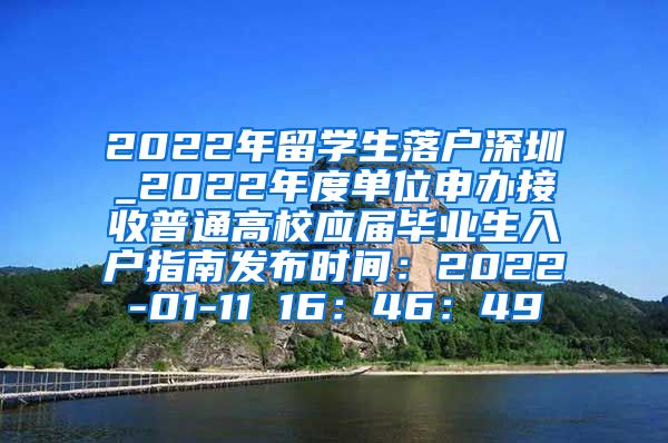 2022年留学生落户深圳_2022年度单位申办接收普通高校应届毕业生入户指南发布时间：2022-01-11 16：46：49