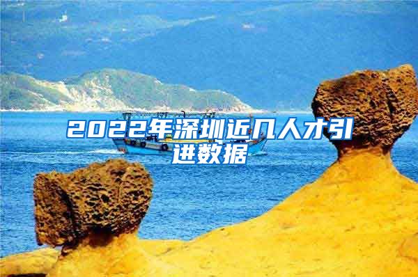 2022年深圳近几人才引进数据