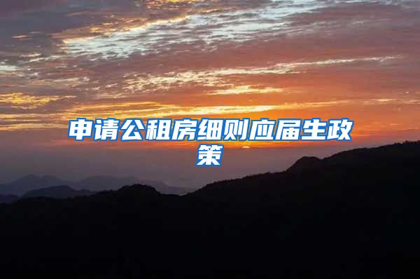 申请公租房细则应届生政策