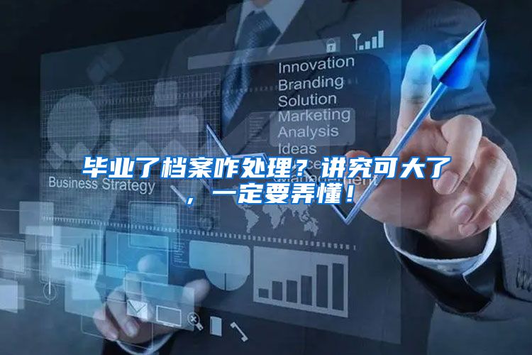 毕业了档案咋处理？讲究可大了，一定要弄懂！