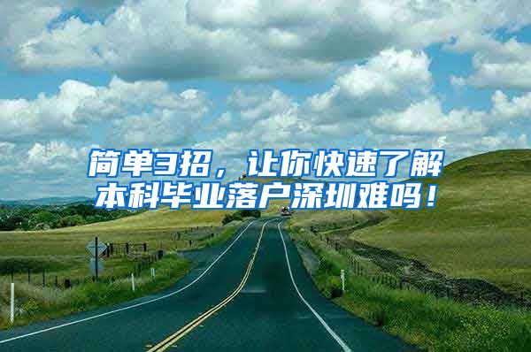 简单3招，让你快速了解本科毕业落户深圳难吗！