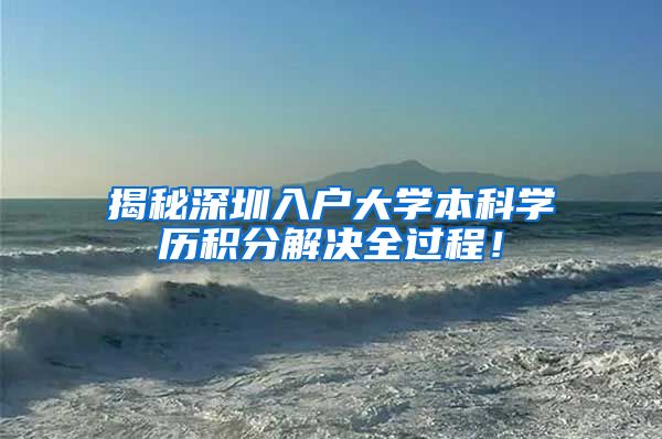 揭秘深圳入户大学本科学历积分解决全过程！