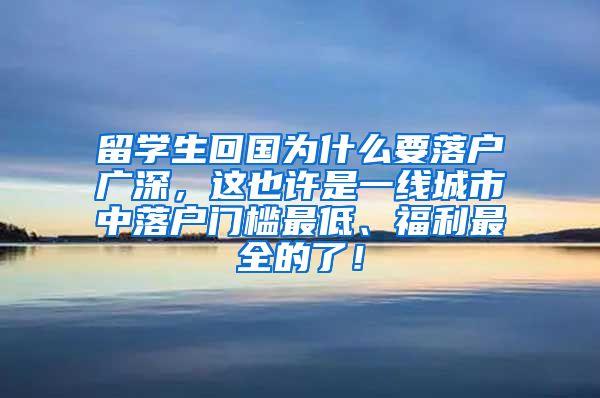 留学生回国为什么要落户广深，这也许是一线城市中落户门槛最低、福利最全的了！