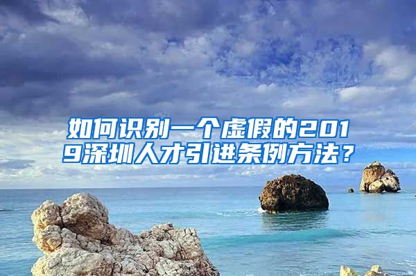如何识别一个虚假的2019深圳人才引进条例方法？