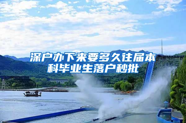 深户办下来要多久往届本科毕业生落户秒批