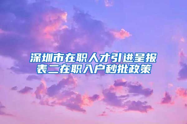 深圳市在职人才引进呈报表二在职入户秒批政策