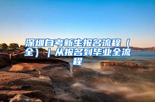 深圳自考新生报名流程（全）｜从报名到毕业全流程
