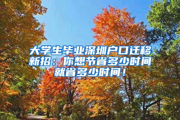 大学生毕业深圳户口迁移新招：你想节省多少时间就省多少时间！