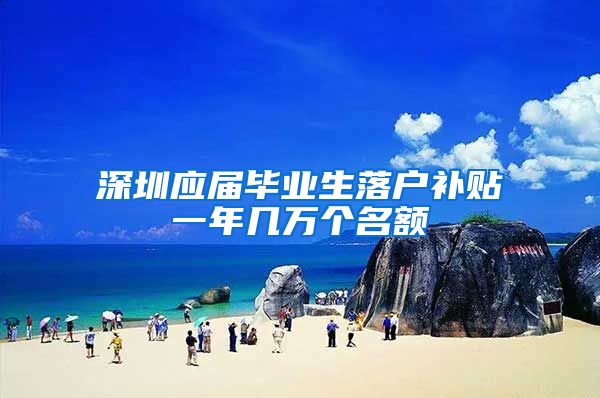 深圳应届毕业生落户补贴一年几万个名额