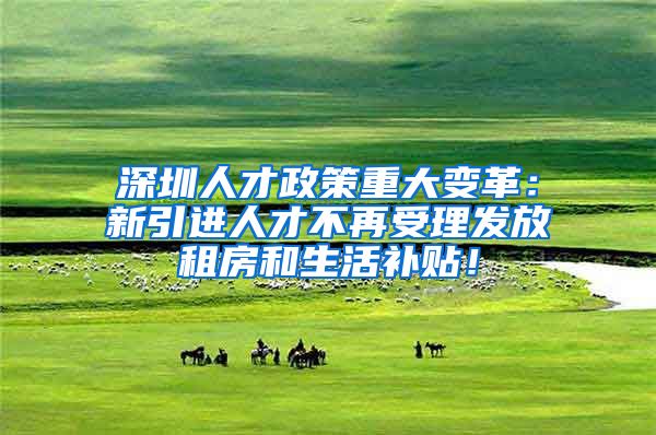 深圳人才政策重大变革：新引进人才不再受理发放租房和生活补贴！