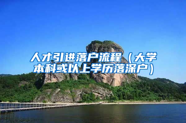 人才引进落户流程（大学本科或以上学历落深户）