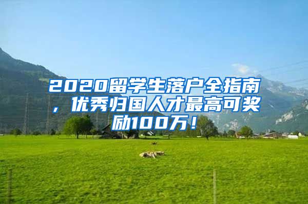 2020留学生落户全指南，优秀归国人才最高可奖励100万！