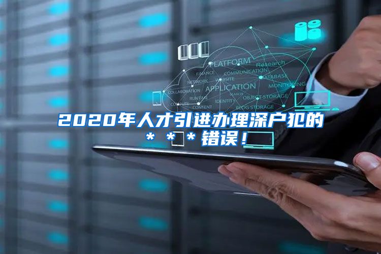 2020年人才引进办理深户犯的＊＊＊错误！