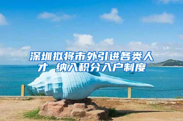 深圳拟将市外引进各类人才 纳入积分入户制度