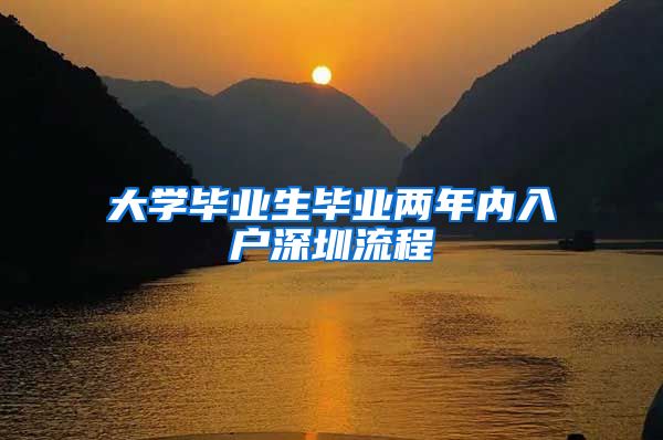大学毕业生毕业两年内入户深圳流程