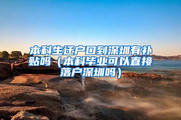 本科生迁户口到深圳有补贴吗（本科毕业可以直接落户深圳吗）