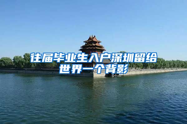 往届毕业生入户深圳留给世界一个背影