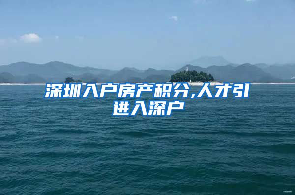 深圳入户房产积分,人才引进入深户