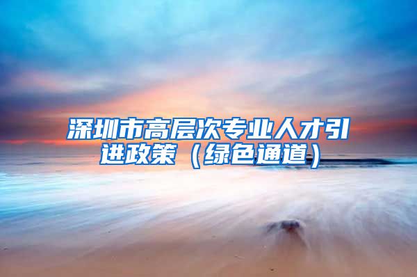 深圳市高层次专业人才引进政策（绿色通道）