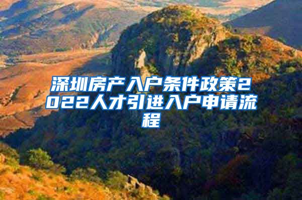 深圳房产入户条件政策2022人才引进入户申请流程