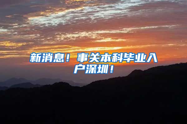新消息！事关本科毕业入户深圳！