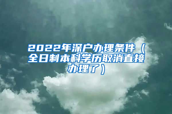 2022年深户办理条件（全日制本科学历取消直接办理了）