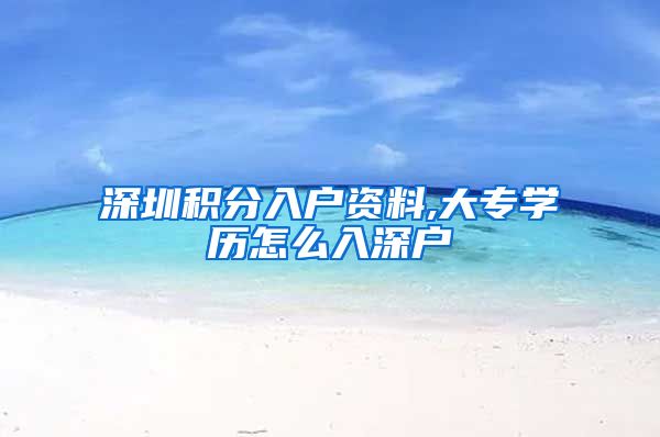 深圳积分入户资料,大专学历怎么入深户
