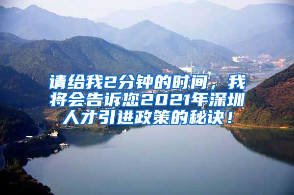 请给我2分钟的时间，我将会告诉您2021年深圳人才引进政策的秘诀！