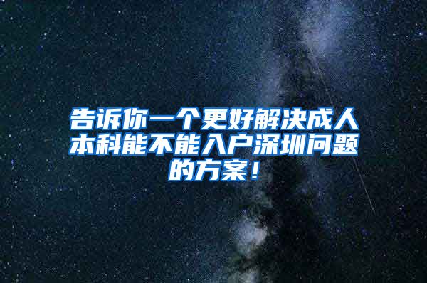 告诉你一个更好解决成人本科能不能入户深圳问题的方案！
